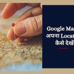 Google Map पर अपना Location कैसे देखें